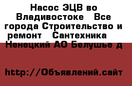 Насос ЭЦВ во Владивостоке - Все города Строительство и ремонт » Сантехника   . Ненецкий АО,Белушье д.